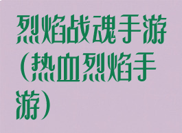 烈焰战魂手游(热血烈焰手游)