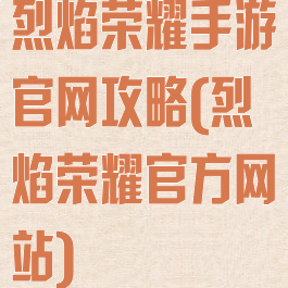 烈焰荣耀手游官网攻略(烈焰荣耀官方网站)