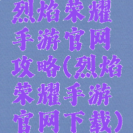 烈焰荣耀手游官网攻略(烈焰荣耀手游官网下载)