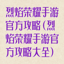 烈焰荣耀手游官方攻略(烈焰荣耀手游官方攻略大全)