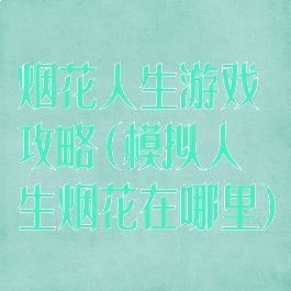 烟花人生游戏攻略(模拟人生烟花在哪里)