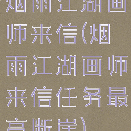 烟雨江湖画师来信(烟雨江湖画师来信任务最高断崖)