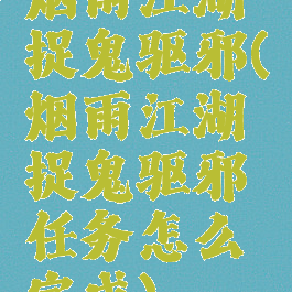 烟雨江湖捉鬼驱邪(烟雨江湖捉鬼驱邪任务怎么完成)