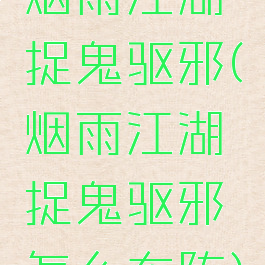 烟雨江湖捉鬼驱邪(烟雨江湖捉鬼驱邪怎么布阵)