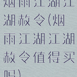 烟雨江湖江湖赦令(烟雨江湖江湖赦令值得买吗)