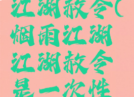 烟雨江湖江湖赦令(烟雨江湖江湖赦令是一次性的吗)