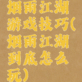 烟雨江湖游戏技巧(烟雨江湖到底怎么玩)