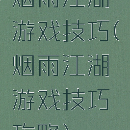 烟雨江湖游戏技巧(烟雨江湖游戏技巧攻略)