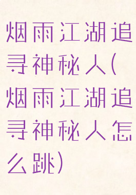 烟雨江湖追寻神秘人(烟雨江湖追寻神秘人怎么跳)