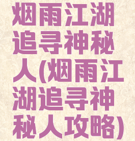 烟雨江湖追寻神秘人(烟雨江湖追寻神秘人攻略)