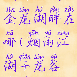 烟雨江湖金龙湖畔在哪(烟雨江湖千龙谷位置)