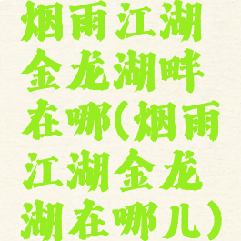 烟雨江湖金龙湖畔在哪(烟雨江湖金龙湖在哪儿)