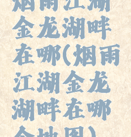 烟雨江湖金龙湖畔在哪(烟雨江湖金龙湖畔在哪个地图)
