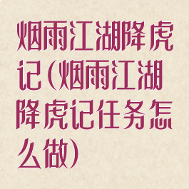 烟雨江湖降虎记(烟雨江湖降虎记任务怎么做)