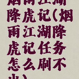 烟雨江湖降虎记(烟雨江湖降虎记任务怎么刷不出)