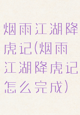 烟雨江湖降虎记(烟雨江湖降虎记怎么完成)