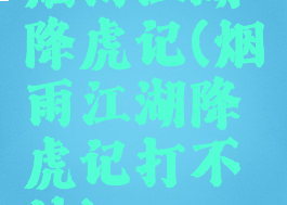 烟雨江湖降虎记(烟雨江湖降虎记打不过)