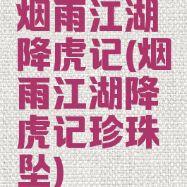 烟雨江湖降虎记(烟雨江湖降虎记珍珠坠)