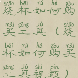烧杯如何购买工具(烧杯如何购买工具视频)