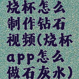 烧杯怎么制作钻石视频(烧杯app怎么做石灰水)