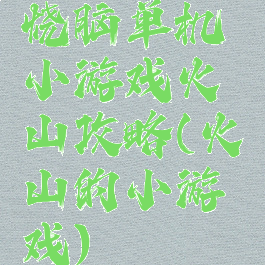 烧脑单机小游戏火山攻略(火山的小游戏)