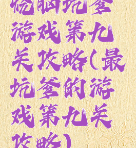 烧脑坑爹游戏第九关攻略(最坑爹的游戏第九关攻略)