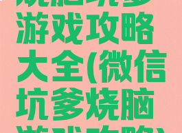 烧脑坑爹游戏攻略大全(微信坑爹烧脑游戏攻略)