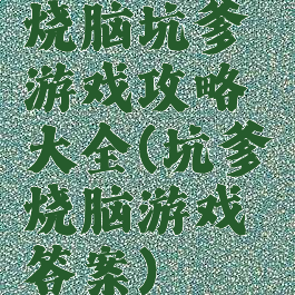 烧脑坑爹游戏攻略大全(坑爹烧脑游戏答案)