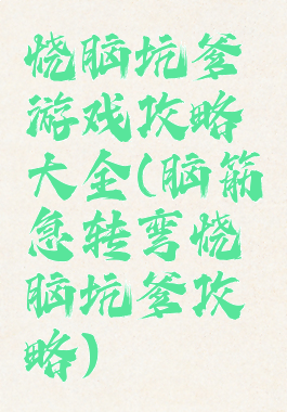 烧脑坑爹游戏攻略大全(脑筋急转弯烧脑坑爹攻略)