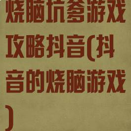 烧脑坑爹游戏攻略抖音(抖音的烧脑游戏)
