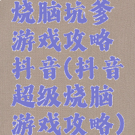 烧脑坑爹游戏攻略抖音(抖音超级烧脑游戏攻略)