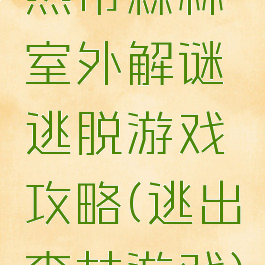 热带森林室外解谜逃脱游戏攻略(逃出森林游戏)