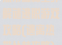 热带森林室外解谜逃脱游戏攻略(逃离热带丛林攻略)