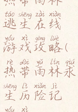 热带雨林逃生在线游戏攻略(热带雨林求生历险记游戏)