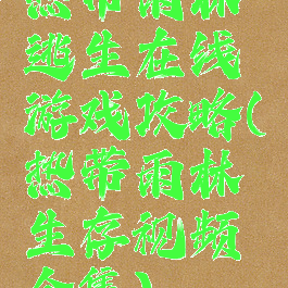 热带雨林逃生在线游戏攻略(热带雨林生存视频全集)