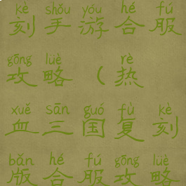 热血三国复刻手游合服攻略(热血三国复刻版合服攻略)