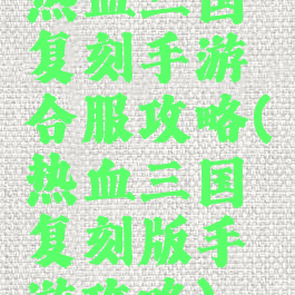 热血三国复刻手游合服攻略(热血三国复刻版手游攻略)
