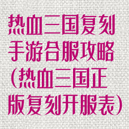 热血三国复刻手游合服攻略(热血三国正版复刻开服表)