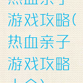 热血亲子游戏攻略(热血亲子游戏攻略大全)