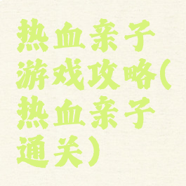 热血亲子游戏攻略(热血亲子通关)