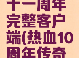 热血传奇十一周年完整客户端(热血10周年传奇客户端)