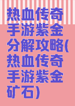 热血传奇手游紫金分解攻略(热血传奇手游紫金矿石)