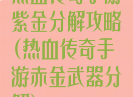 热血传奇手游紫金分解攻略(热血传奇手游赤金武器分解)
