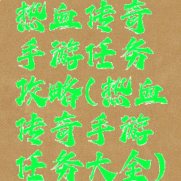 热血传奇手游任务攻略(热血传奇手游任务大全)