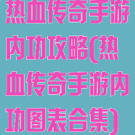 热血传奇手游内功攻略(热血传奇手游内功图表合集)