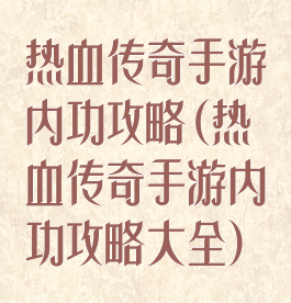 热血传奇手游内功攻略(热血传奇手游内功攻略大全)