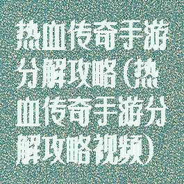 热血传奇手游分解攻略(热血传奇手游分解攻略视频)
