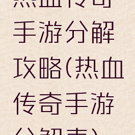 热血传奇手游分解攻略(热血传奇手游分解表)