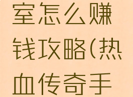 热血传奇手游工作室怎么赚钱攻略(热血传奇手游能不能赚到钱)