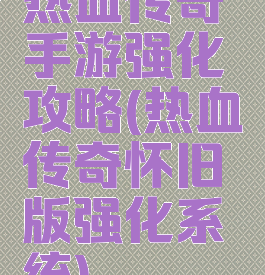 热血传奇手游强化攻略(热血传奇怀旧版强化系统)